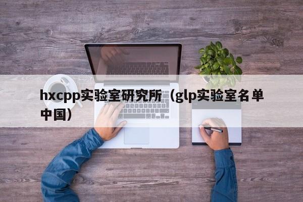 hxcpp实验室研究所（glp实验室名单中国）